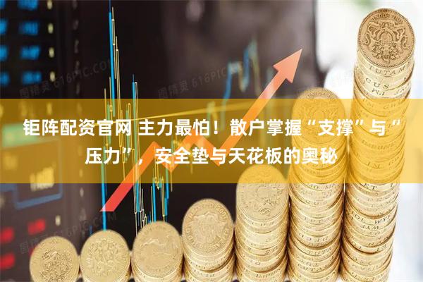 钜阵配资官网 主力最怕！散户掌握“支撑”与“压力”，安全垫与天花板的奥秘