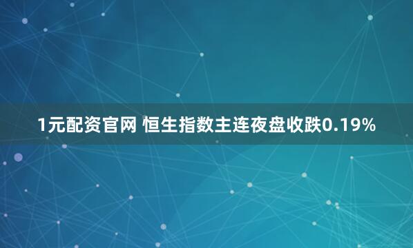 1元配资官网 恒生指数主连夜盘收跌0.19%