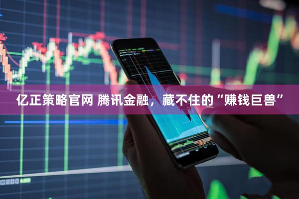 亿正策略官网 腾讯金融，藏不住的“赚钱巨兽”