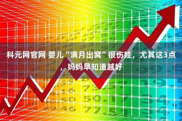 科元网官网 婴儿“满月出窝”很伤娃，尤其这3点，妈妈早知道越好