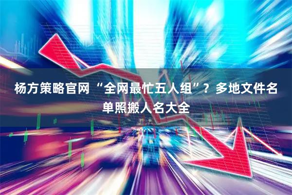 杨方策略官网 “全网最忙五人组”？多地文件名单照搬人名大全