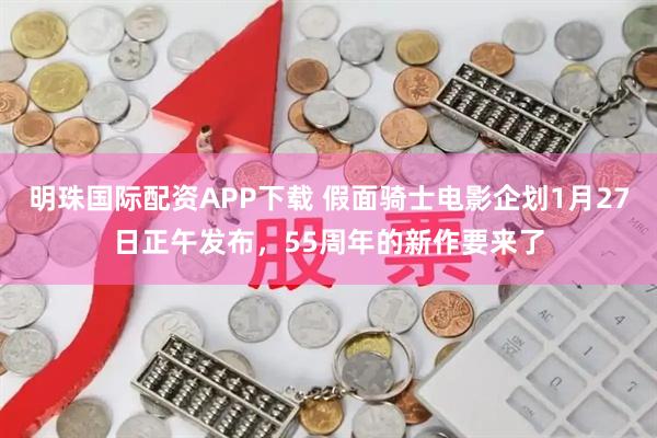 明珠国际配资APP下载 假面骑士电影企划1月27日正午发布，55周年的新作要来了