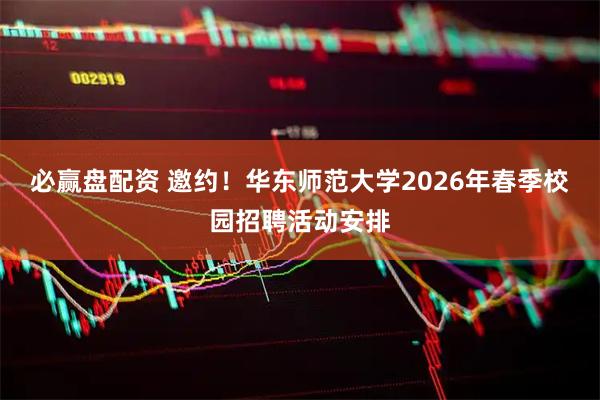 必赢盘配资 邀约！华东师范大学2026年春季校园招聘活动安排