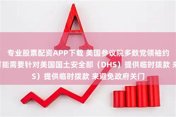 专业股票配资APP下载 美国参议院多数党领袖约翰·图恩表示 可能需要针对美国国土安全部（DHS）提供临时拨款 来避免政府关门